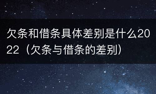 欠条和借条具体差别是什么2022（欠条与借条的差别）