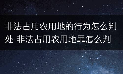 非法占用农用地的行为怎么判处 非法占用农用地罪怎么判