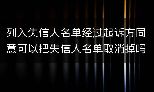 列入失信人名单经过起诉方同意可以把失信人名单取消掉吗