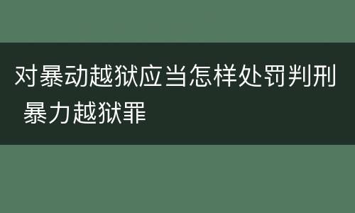 对暴动越狱应当怎样处罚判刑 暴力越狱罪