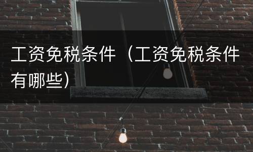 工资免税条件（工资免税条件有哪些）