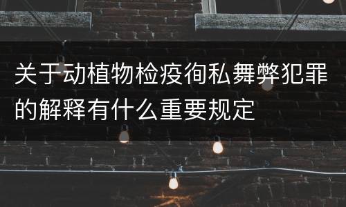 关于动植物检疫徇私舞弊犯罪的解释有什么重要规定