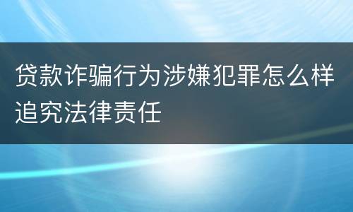 贷款诈骗行为涉嫌犯罪怎么样追究法律责任
