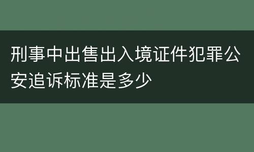 刑事中出售出入境证件犯罪公安追诉标准是多少