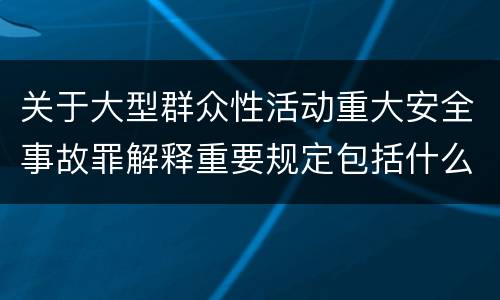 关于大型群众性活动重大安全事故罪解释重要规定包括什么