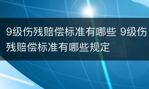 9级伤残赔偿标准有哪些 9级伤残赔偿标准有哪些规定