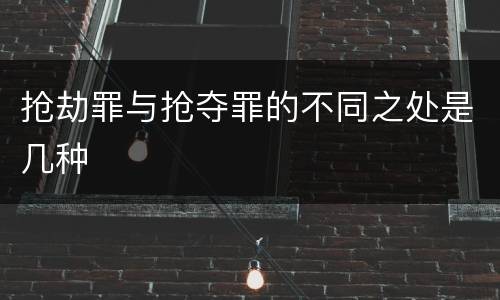 抢劫罪与抢夺罪的不同之处是几种