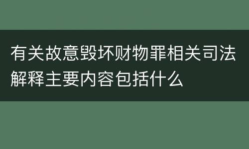 有关故意毁坏财物罪相关司法解释主要内容包括什么
