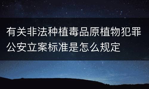 有关非法种植毒品原植物犯罪公安立案标准是怎么规定