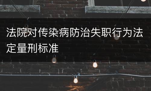 法院对传染病防治失职行为法定量刑标准