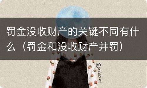 罚金没收财产的关键不同有什么（罚金和没收财产并罚）