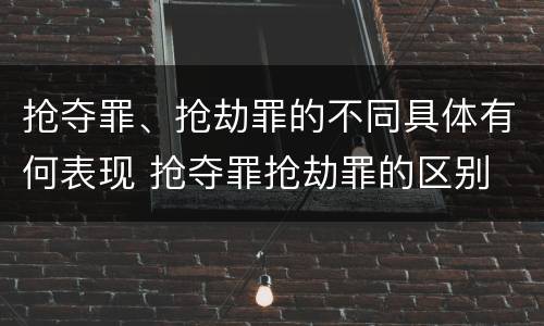 抢夺罪、抢劫罪的不同具体有何表现 抢夺罪抢劫罪的区别