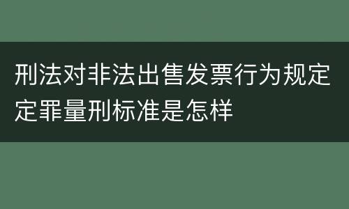 刑法对非法出售发票行为规定定罪量刑标准是怎样