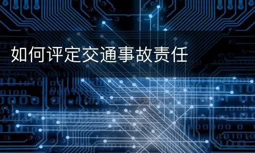 如何评定交通事故责任