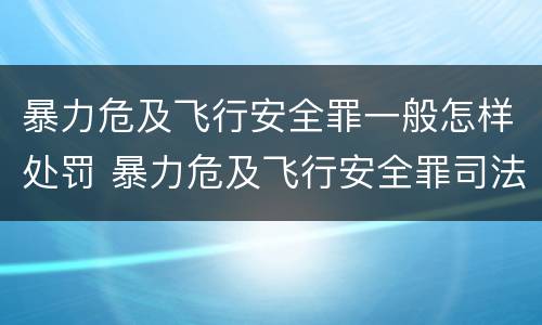 暴力危及飞行安全罪一般怎样处罚 暴力危及飞行安全罪司法解释