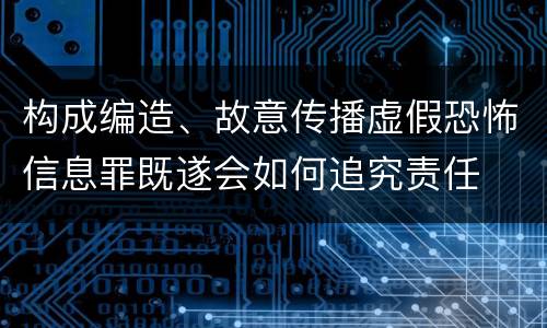 构成编造、故意传播虚假恐怖信息罪既遂会如何追究责任