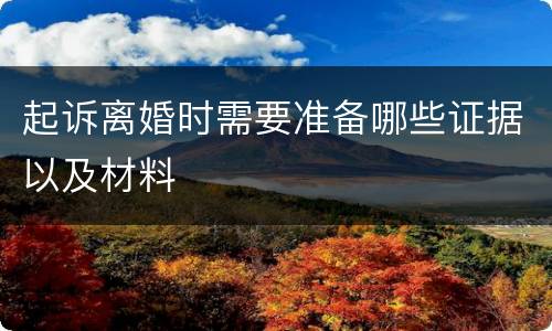 起诉离婚时需要准备哪些证据以及材料