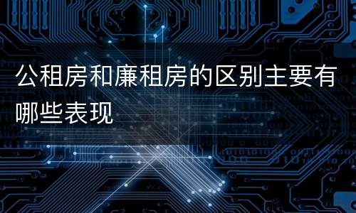 公租房和廉租房的区别主要有哪些表现