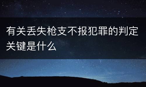 有关丢失枪支不报犯罪的判定关键是什么