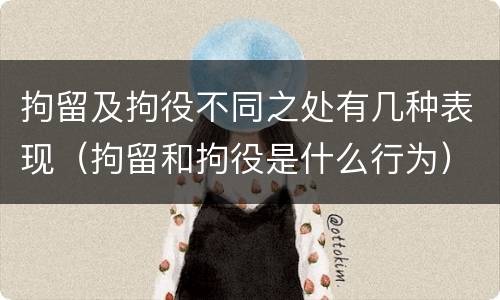 拘留及拘役不同之处有几种表现（拘留和拘役是什么行为）