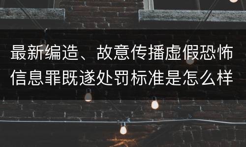 最新编造、故意传播虚假恐怖信息罪既遂处罚标准是怎么样的
