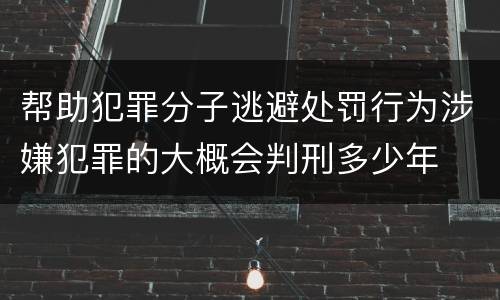 帮助犯罪分子逃避处罚行为涉嫌犯罪的大概会判刑多少年
