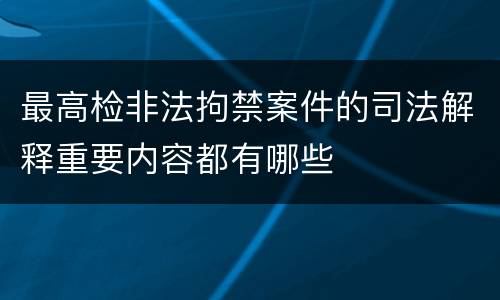 最高检非法拘禁案件的司法解释重要内容都有哪些