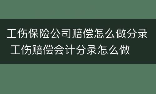 工伤保险公司赔偿怎么做分录 工伤赔偿会计分录怎么做