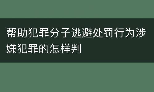 帮助犯罪分子逃避处罚行为涉嫌犯罪的怎样判