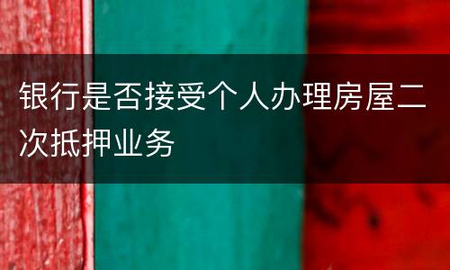 银行是否接受个人办理房屋二次抵押业务
