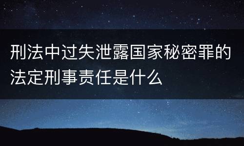 刑法中过失泄露国家秘密罪的法定刑事责任是什么