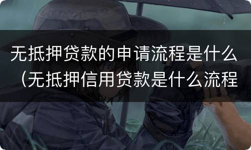 无抵押贷款的申请流程是什么（无抵押信用贷款是什么流程）