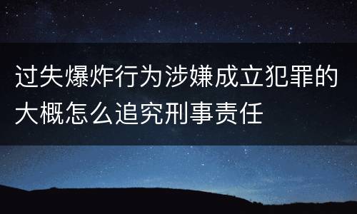 过失爆炸行为涉嫌成立犯罪的大概怎么追究刑事责任
