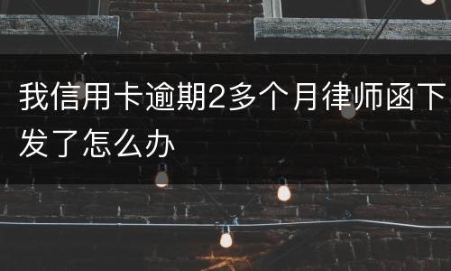 我信用卡逾期2多个月律师函下发了怎么办