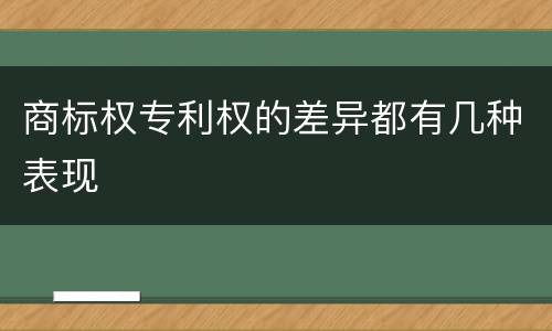 商标权专利权的差异都有几种表现