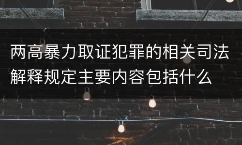 两高暴力取证犯罪的相关司法解释规定主要内容包括什么