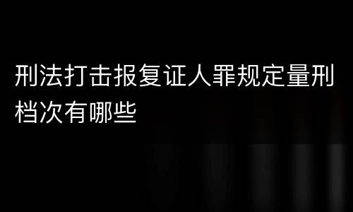 刑法打击报复证人罪规定量刑档次有哪些