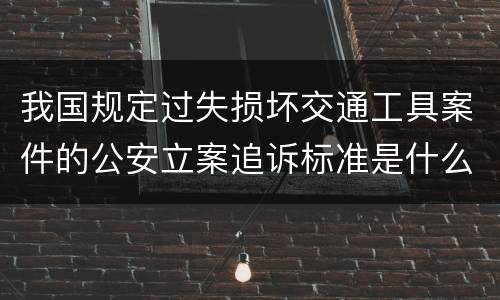 我国规定过失损坏交通工具案件的公安立案追诉标准是什么