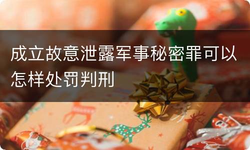 成立故意泄露军事秘密罪可以怎样处罚判刑