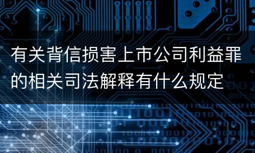 有关背信损害上市公司利益罪的相关司法解释有什么规定