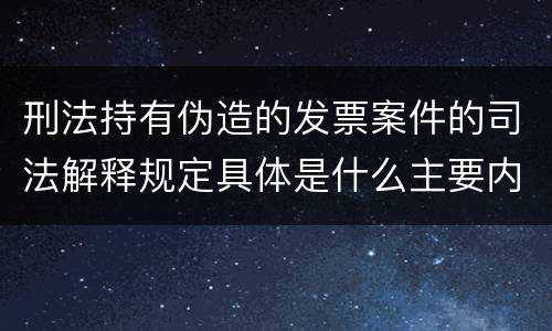 刑法持有伪造的发票案件的司法解释规定具体是什么主要内容