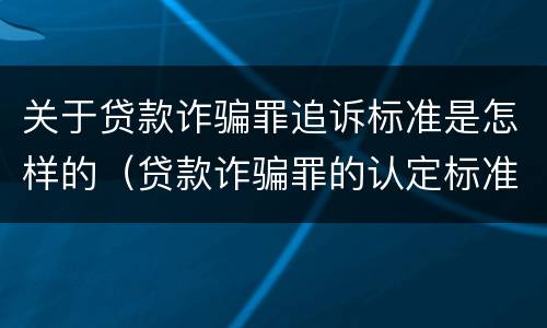 关于贷款诈骗罪追诉标准是怎样的（贷款诈骗罪的认定标准）