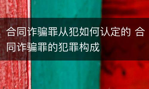 合同诈骗罪从犯如何认定的 合同诈骗罪的犯罪构成