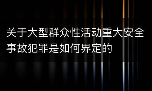关于大型群众性活动重大安全事故犯罪是如何界定的