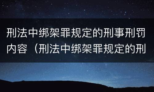刑法中绑架罪规定的刑事刑罚内容（刑法中绑架罪规定的刑事刑罚内容是）