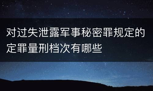 对过失泄露军事秘密罪规定的定罪量刑档次有哪些