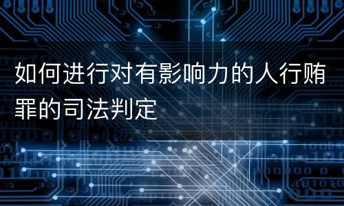 如何进行对有影响力的人行贿罪的司法判定