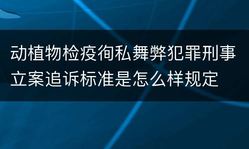 动植物检疫徇私舞弊犯罪刑事立案追诉标准是怎么样规定