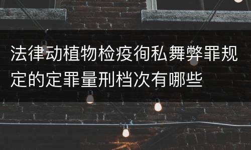 法律动植物检疫徇私舞弊罪规定的定罪量刑档次有哪些