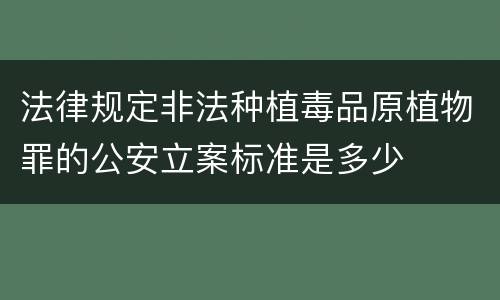 法律规定非法种植毒品原植物罪的公安立案标准是多少